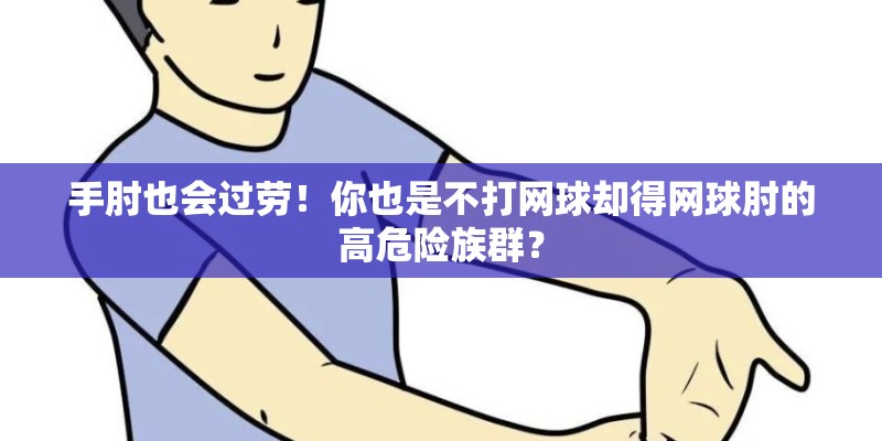 手肘也会过劳！你也是不打网球却得网球肘的高危险族群？