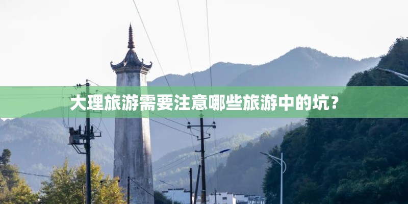 大理旅游需要注意哪些旅游中的坑？