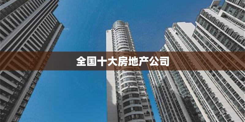 全国十大房地产公司