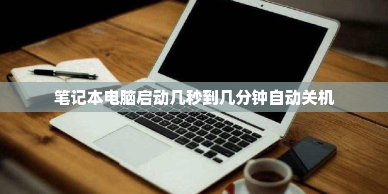笔记本电脑启动几秒到几分钟自动关机