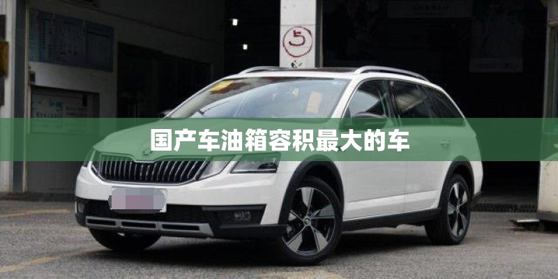 国产车油箱容积最大的车