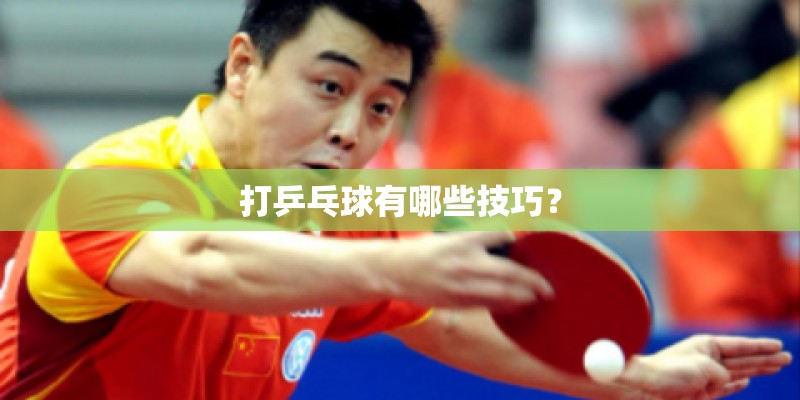 打乒乓球有哪些技巧？