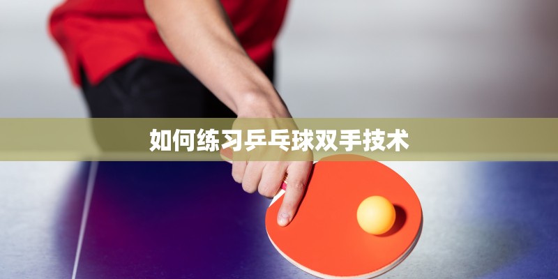 如何练习乒乓球双手技术