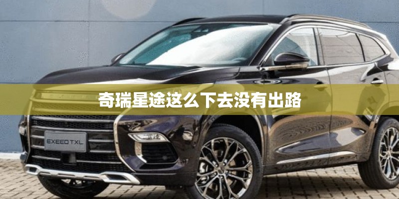 奇瑞星途这么下去没有出路