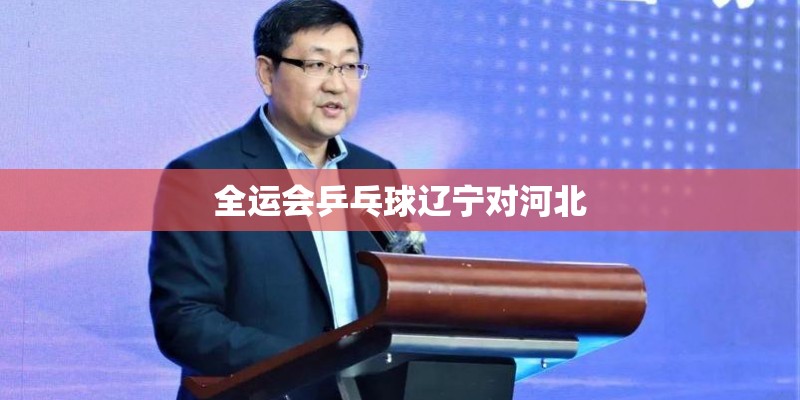 全运会乒乓球辽宁对河北