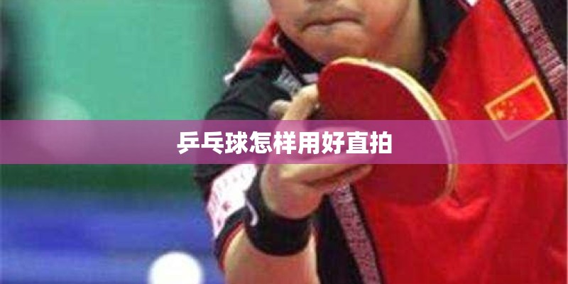 乒乓球怎样用好直拍
