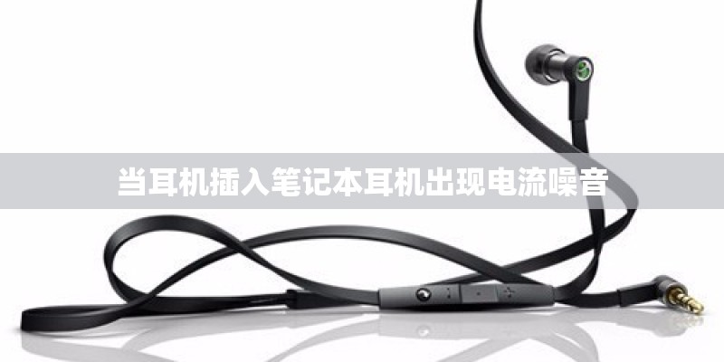 当耳机插入笔记本耳机出现电流噪音