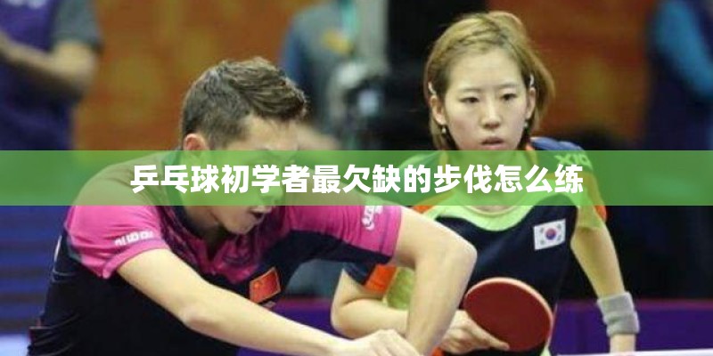 乒乓球初学者最欠缺的步伐怎么练