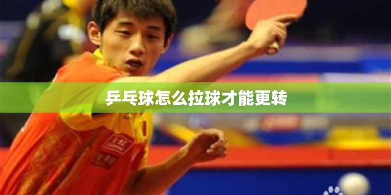 乒乓球怎么拉球才能更转