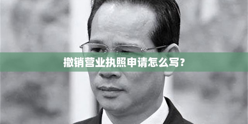 撤销营业执照申请怎么写？