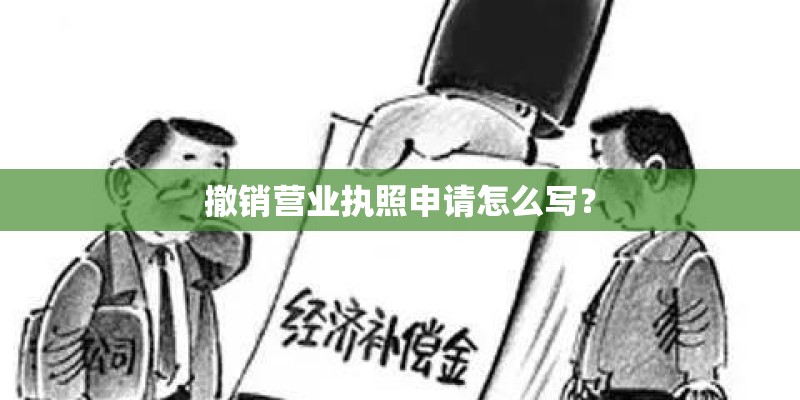 撤销营业执照申请怎么写？
