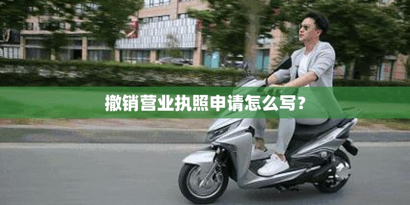撤销营业执照申请怎么写？