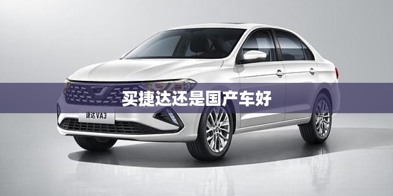 买捷达还是国产车好