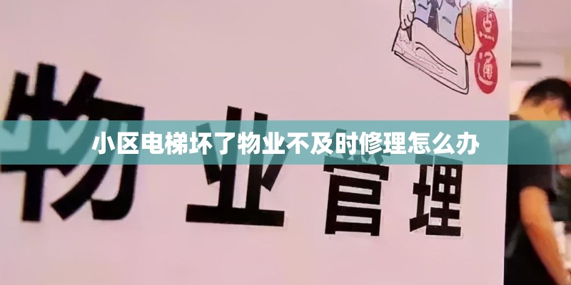小区电梯坏了物业不及时修理怎么办