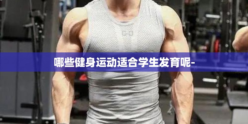哪些健身运动适合学生发育呢-