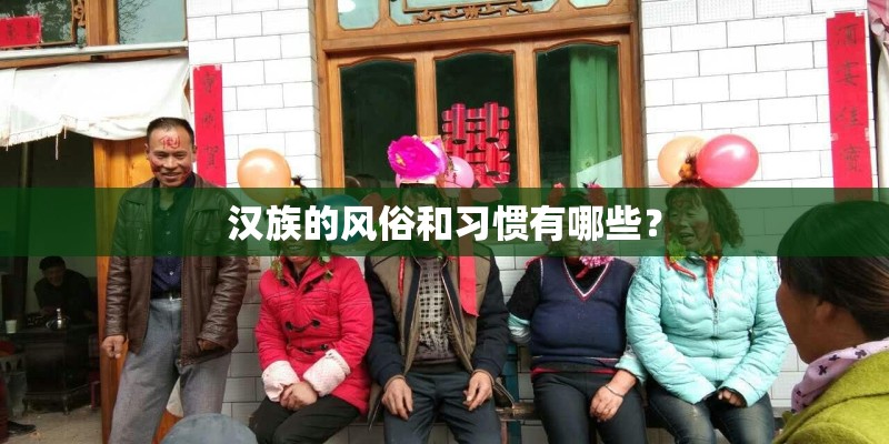 汉族的风俗和习惯有哪些? 汉族的风俗和习惯有哪些?