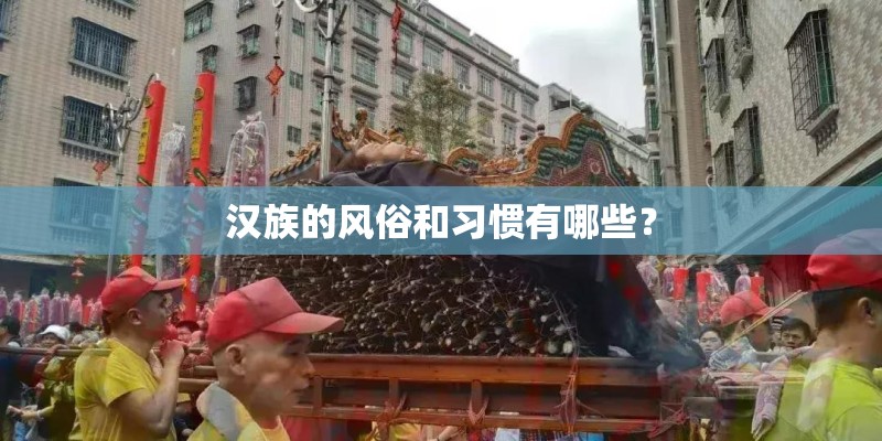 汉族的风俗和习惯有哪些? 汉族的风俗和习惯有哪些?