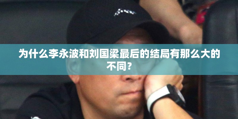 为什么李永波和刘国梁最后的结局有那么大的不同？