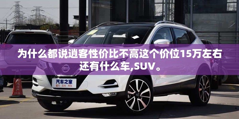 为什么都说逍客性价比不高这个价位15万左右还有什么车,SUV。