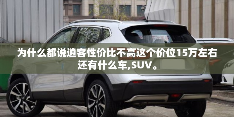 为什么都说逍客性价比不高这个价位15万左右还有什么车,SUV。