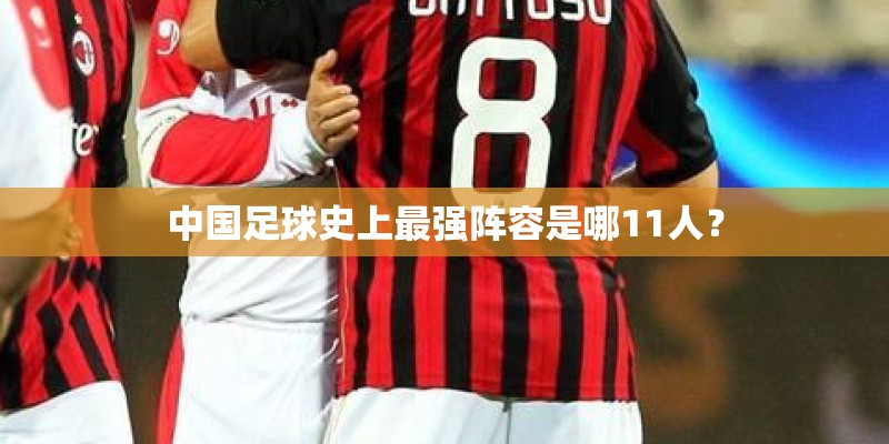 中国足球史上最强阵容是哪11人？