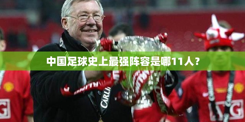 中国足球史上最强阵容是哪11人？