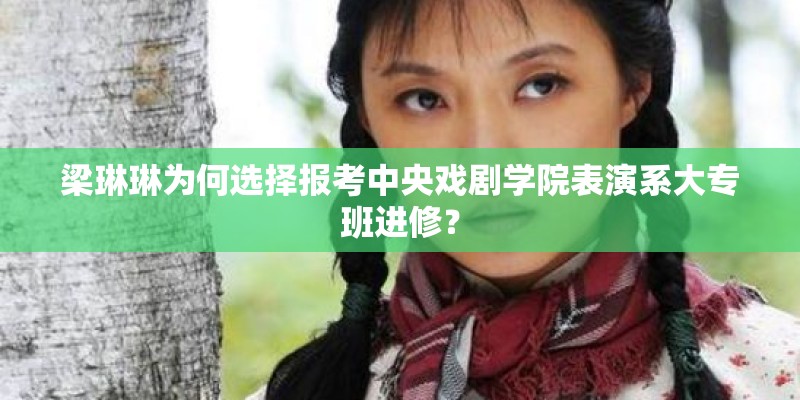 梁琳琳为何选择报考中央戏剧学院表演系大专班进修？