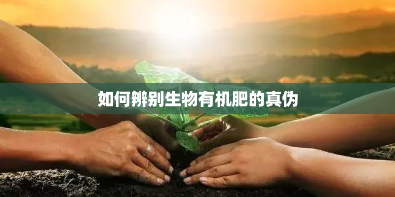 如何辨别生物有机肥的真伪