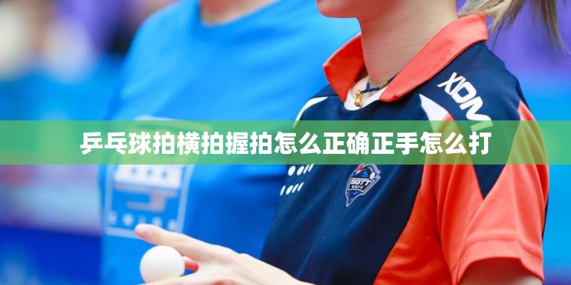 乒乓球拍横拍握拍怎么正确正手怎么打