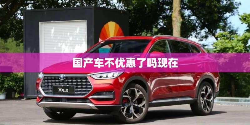 国产车不优惠了吗现在