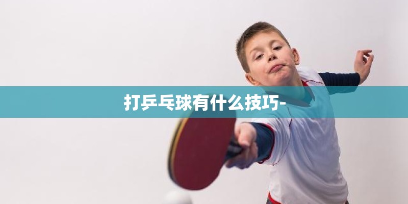 打乒乓球有什么技巧-