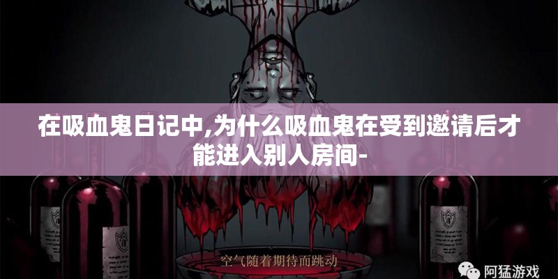在吸血鬼日记中,为什么吸血鬼在受到邀请后才能进入别人房间-