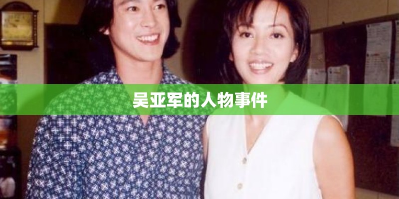 吴亚军的人物事件 吴亚军的人物事件