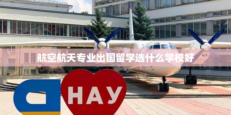 航空航天专业出国留学选什么学校好 航空航天专业出国留学选什么学校好