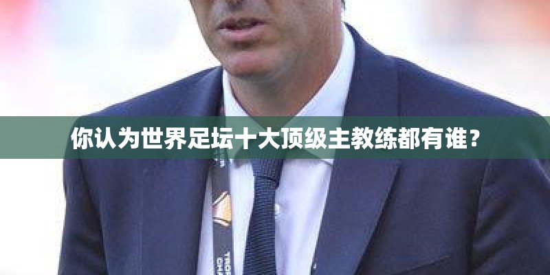 你认为世界足坛十大顶级主教练都有谁？