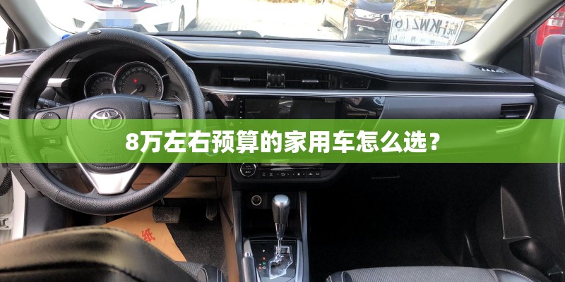 8万左右预算的家用车怎么选？