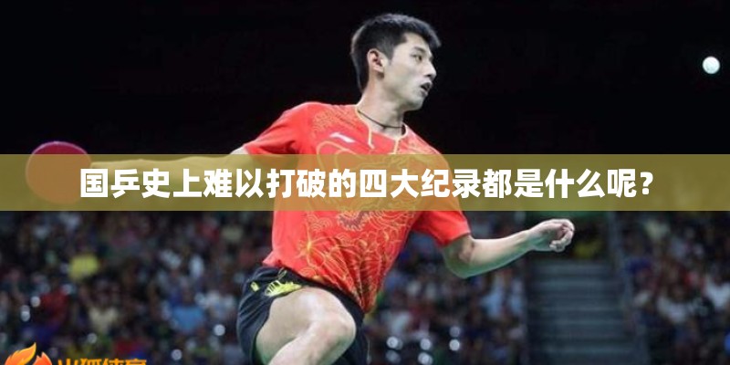 国乒史上难以打破的四大纪录都是什么呢？