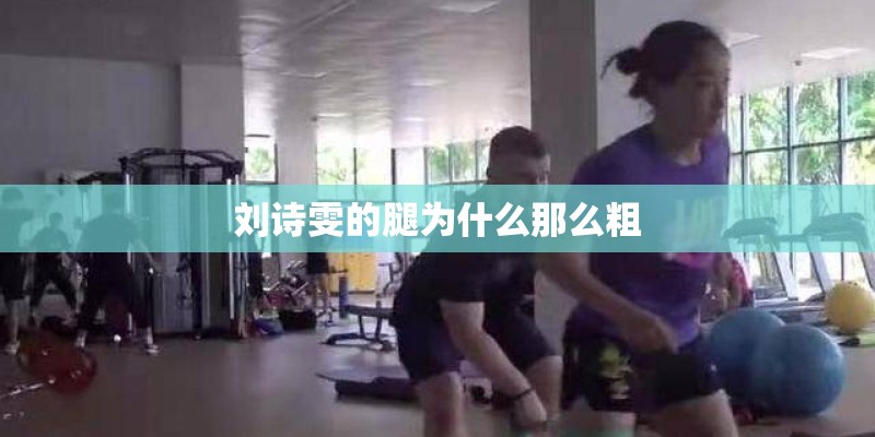 刘诗雯的腿为什么那么粗