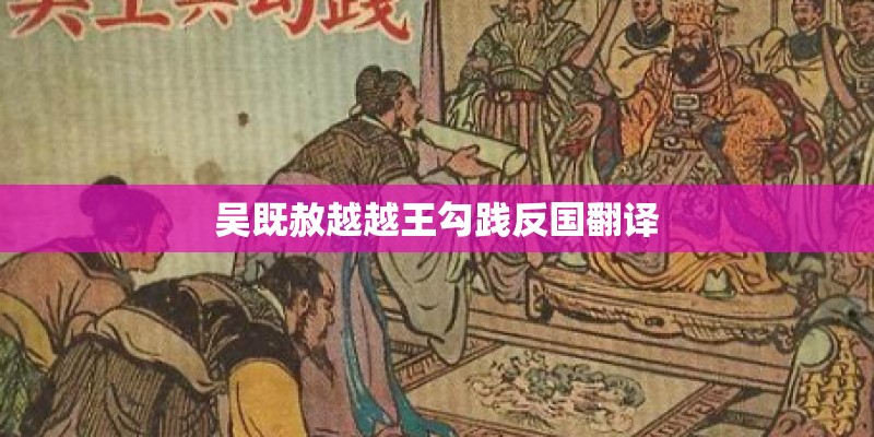 吴既赦越越王勾践反国翻译 吴既赦越越王勾践反国翻译