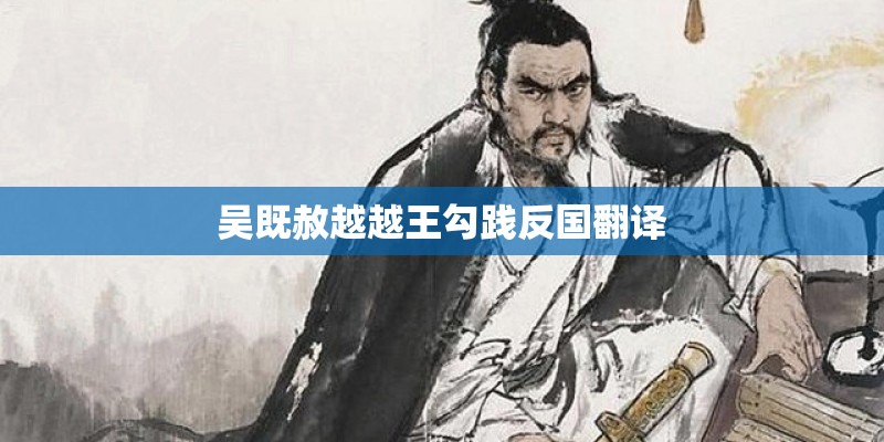 吴既赦越越王勾践反国翻译 吴既赦越越王勾践反国翻译