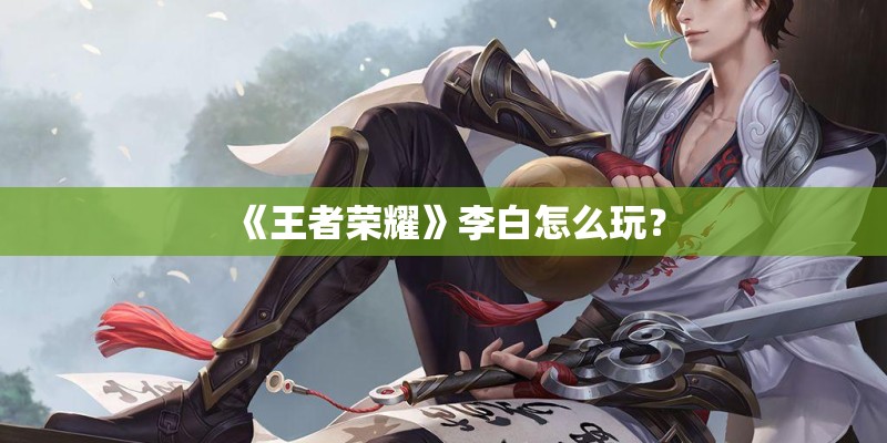 《王者荣耀》李白怎么玩？