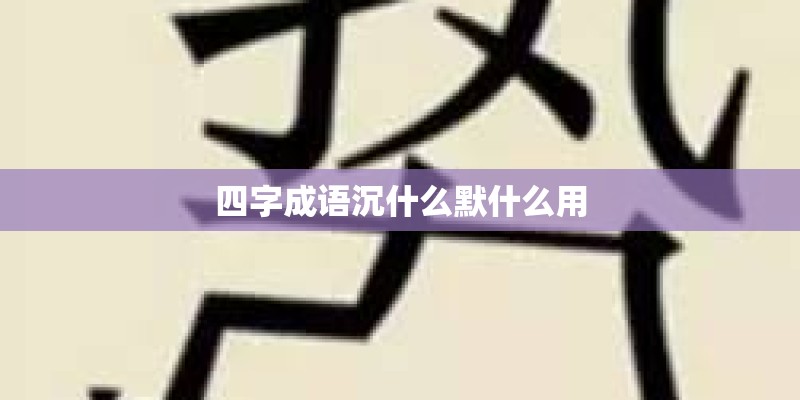 四字成语沉什么默什么用