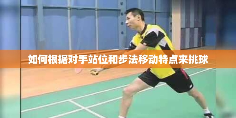 如何根据对手站位和步法移动特点来挑球