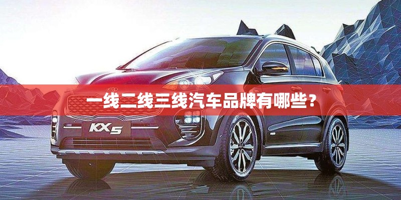 一线二线三线汽车品牌有哪些？