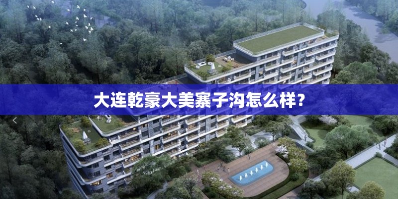 大连乾豪大美寨子沟怎么样？
