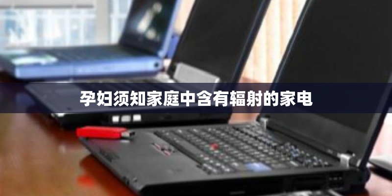 孕妇须知家庭中含有辐射的家电