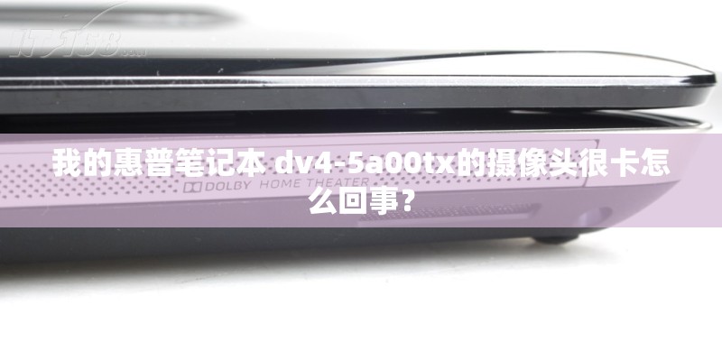 我的惠普笔记本 dv4-5a00tx的摄像头很卡怎么回事？