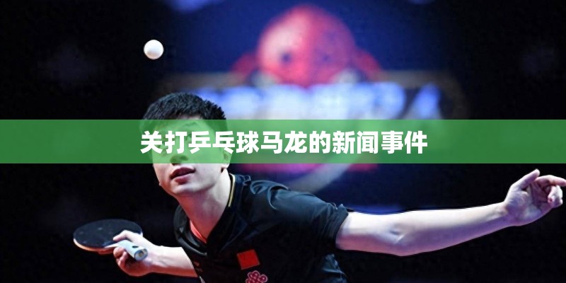 关打乒乓球马龙的新闻事件