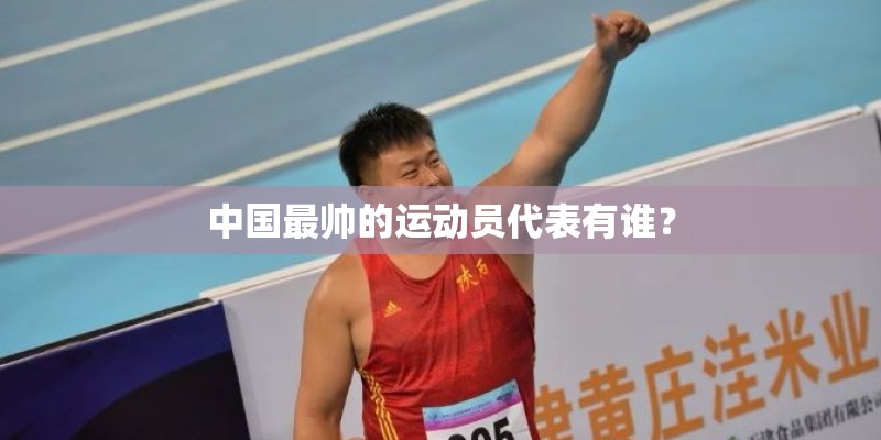 中国最帅的运动员代表有谁？