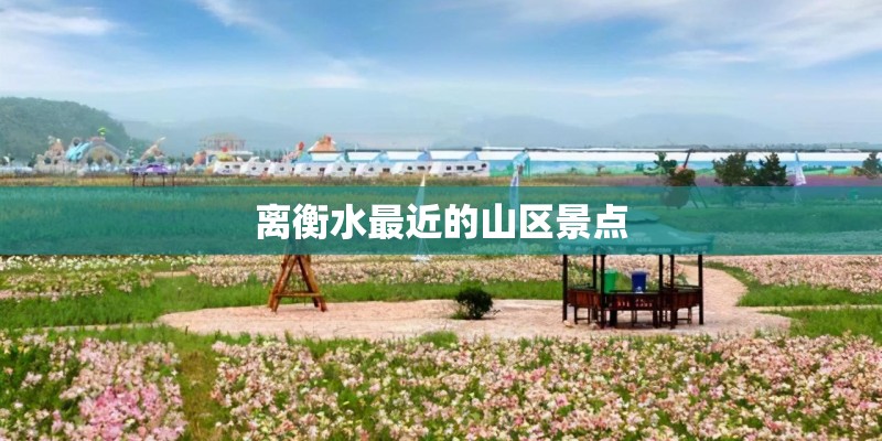 离衡水最近的山区景点